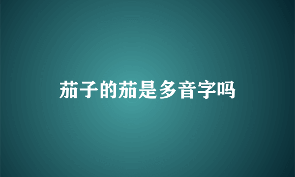 茄子的茄是多音字吗