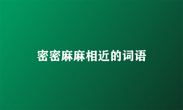 密密麻麻相近的词语