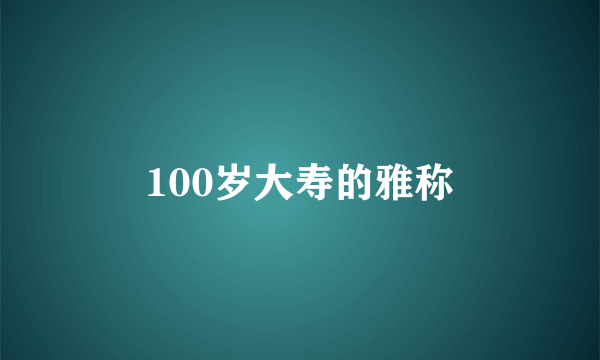100岁大寿的雅称