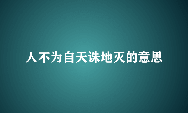 人不为自天诛地灭的意思