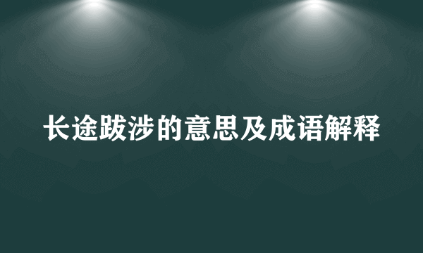 长途跋涉的意思及成语解释