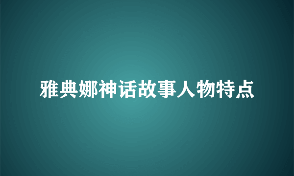 雅典娜神话故事人物特点