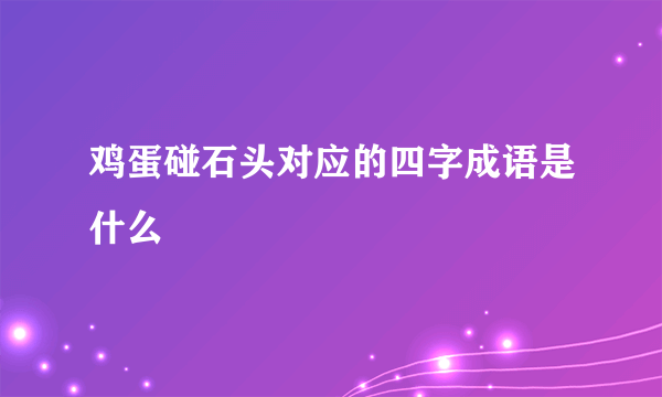 鸡蛋碰石头对应的四字成语是什么