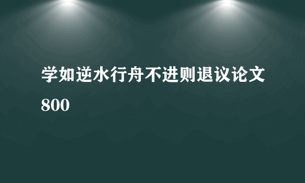 学如逆水行舟不进则退议论文800