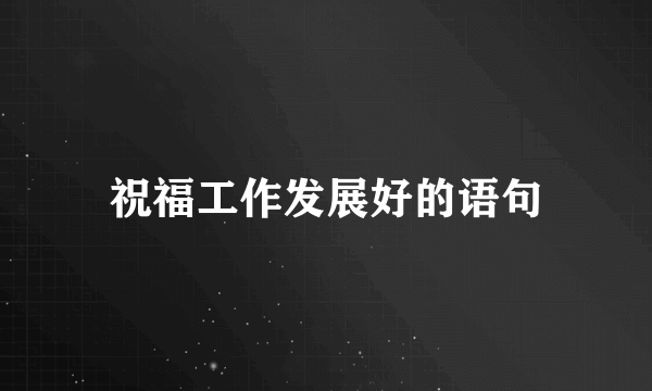 祝福工作发展好的语句