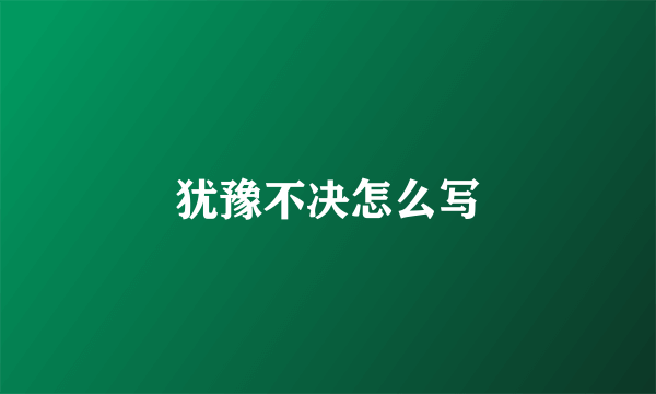 犹豫不决怎么写