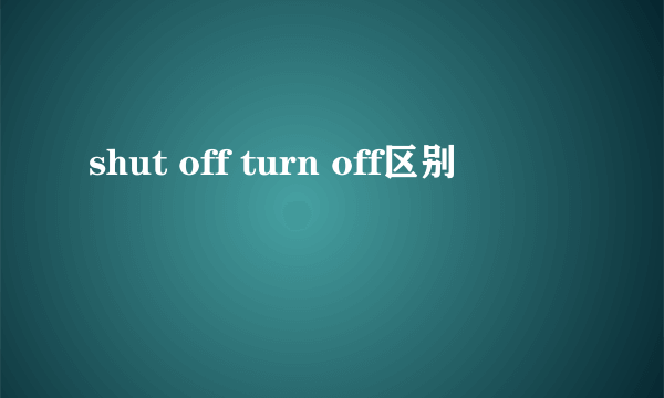 shut off turn off区别