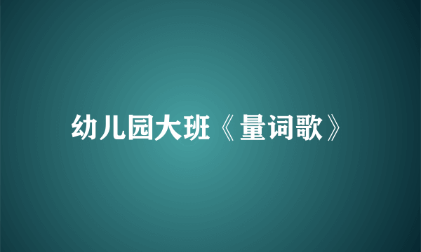 幼儿园大班《量词歌》