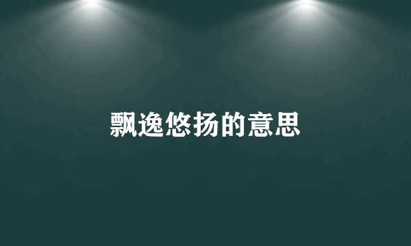 飘逸悠扬的意思