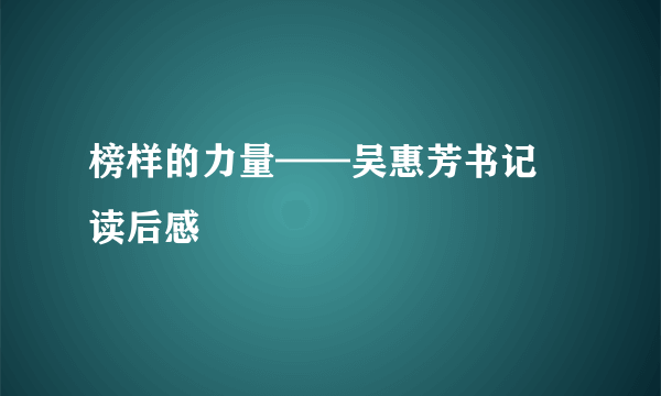 榜样的力量——吴惠芳书记 读后感