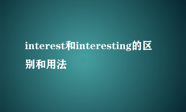 interest和interesting的区别和用法