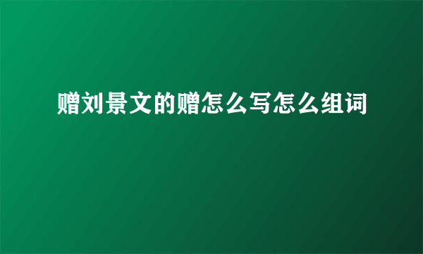赠刘景文的赠怎么写怎么组词
