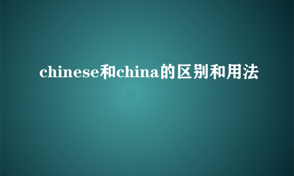 chinese和china的区别和用法