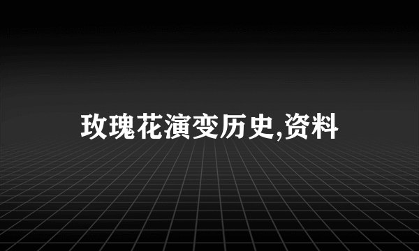 玫瑰花演变历史,资料
