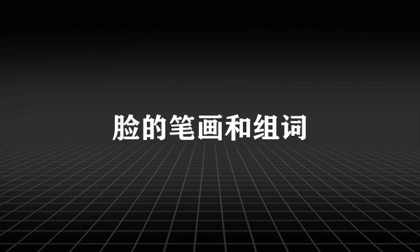 脸的笔画和组词