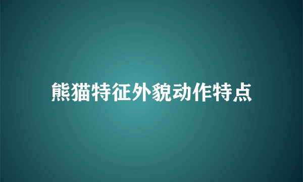 熊猫特征外貌动作特点
