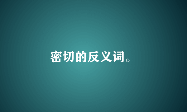 密切的反义词。