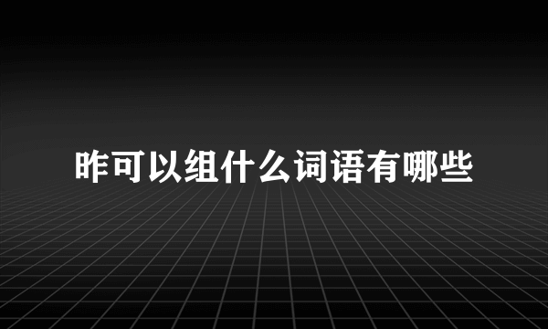 昨可以组什么词语有哪些