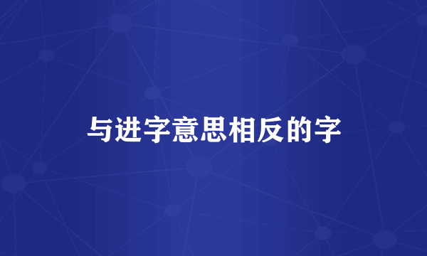 与进字意思相反的字