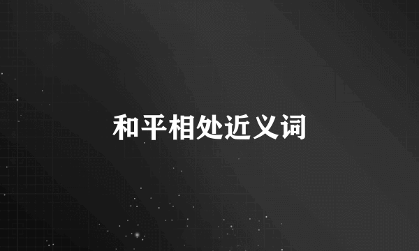 和平相处近义词