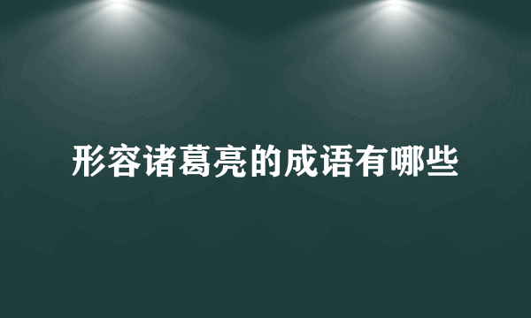 形容诸葛亮的成语有哪些