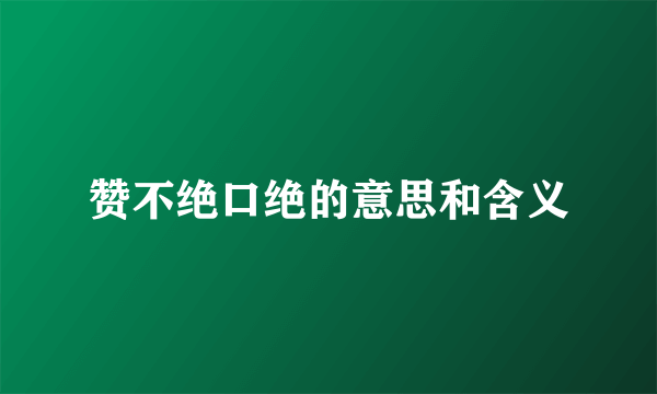 赞不绝口绝的意思和含义