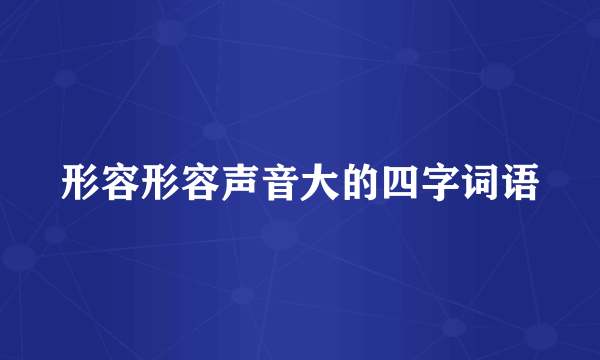 形容形容声音大的四字词语