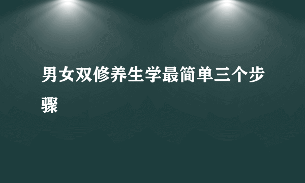 男女双修养生学最简单三个步骤