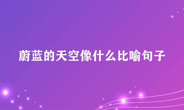 蔚蓝的天空像什么比喻句子