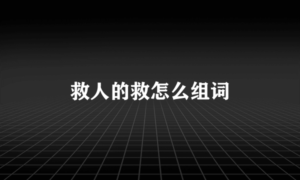 救人的救怎么组词