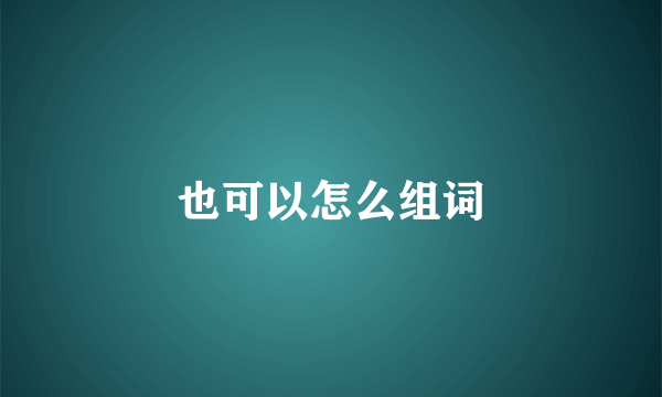 也可以怎么组词