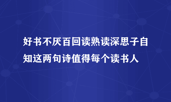 好书不厌百回读熟读深思子自知这两句诗值得每个读书人