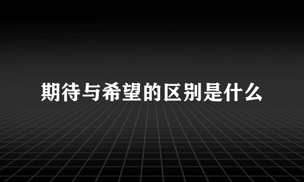 期待与希望的区别是什么