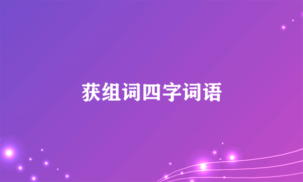 获组词四字词语