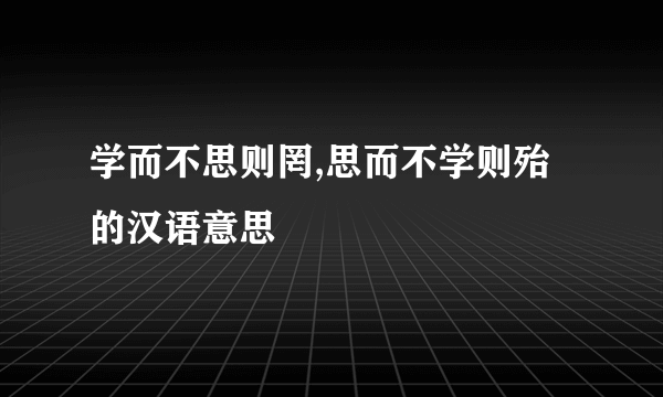 学而不思则罔,思而不学则殆的汉语意思