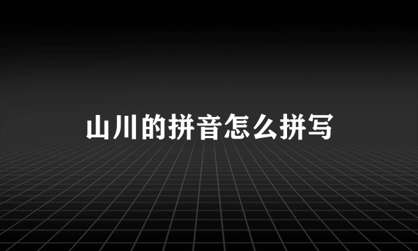 山川的拼音怎么拼写