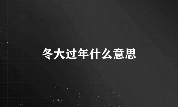 冬大过年什么意思