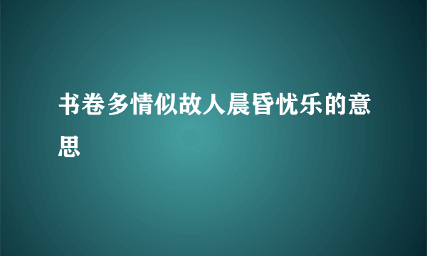 书卷多情似故人晨昏忧乐的意思