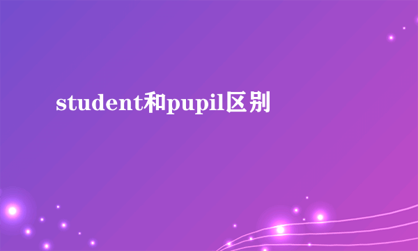 student和pupil区别
