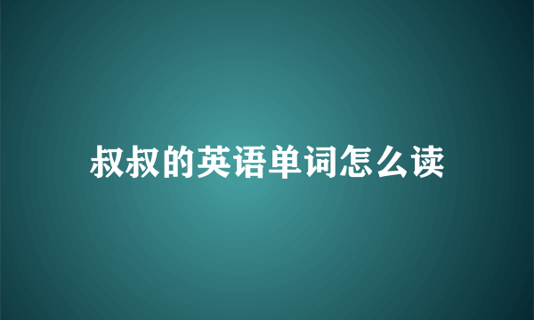 叔叔的英语单词怎么读