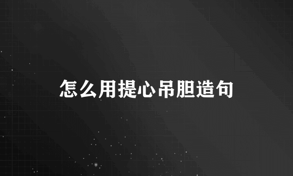 怎么用提心吊胆造句