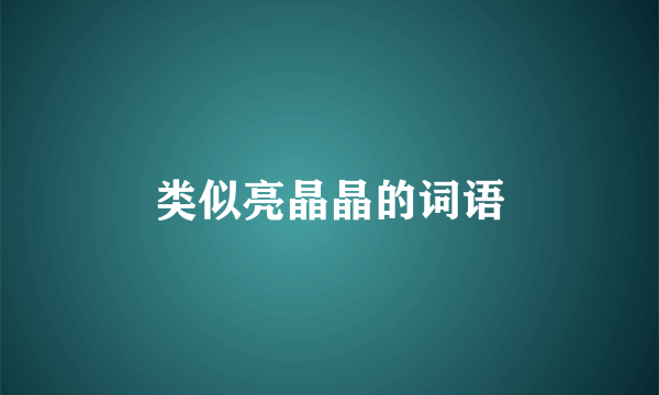 类似亮晶晶的词语