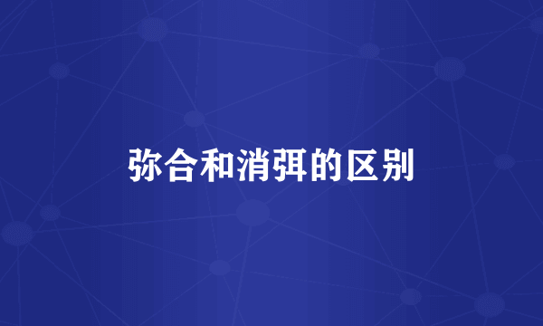 弥合和消弭的区别