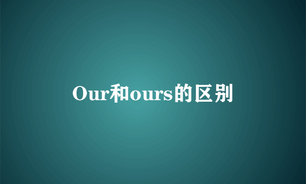 Our和ours的区别