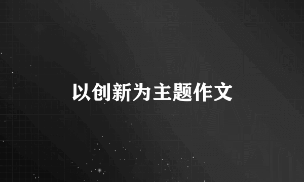以创新为主题作文