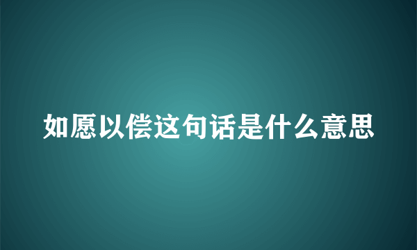 如愿以偿这句话是什么意思