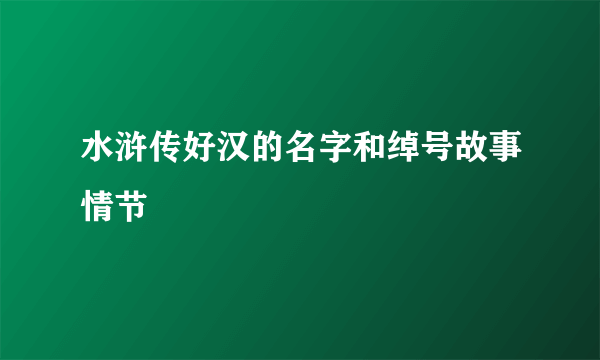 水浒传好汉的名字和绰号故事情节