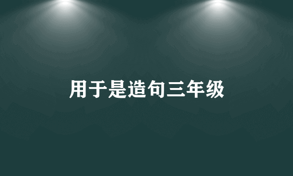 用于是造句三年级