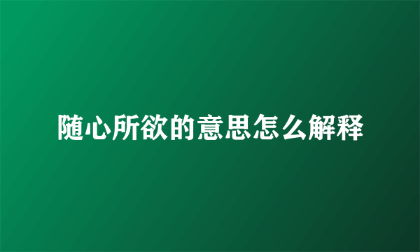 随心所欲的意思怎么解释