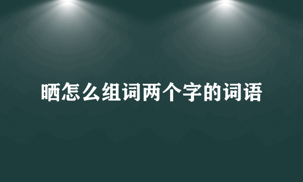 晒怎么组词两个字的词语